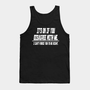 It's ok if you disagree with me.. I can't force you to be right - Funny Humor Quotes Tank Top